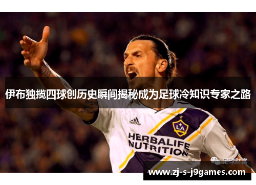 伊布独揽四球创历史瞬间揭秘成为足球冷知识专家之路
