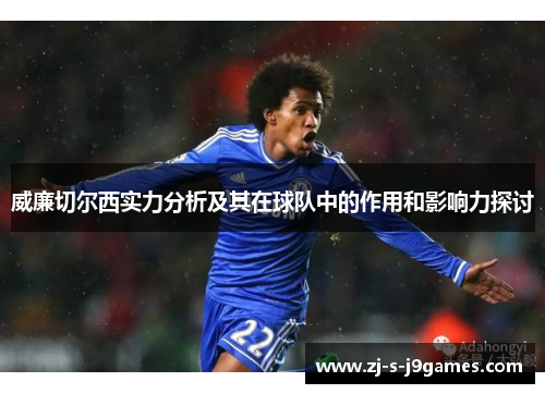 威廉切尔西实力分析及其在球队中的作用和影响力探讨