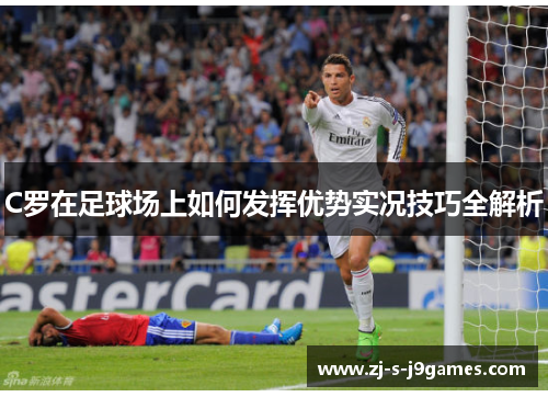 C罗在足球场上如何发挥优势实况技巧全解析