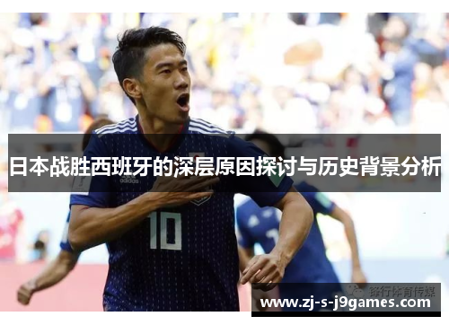 日本战胜西班牙的深层原因探讨与历史背景分析