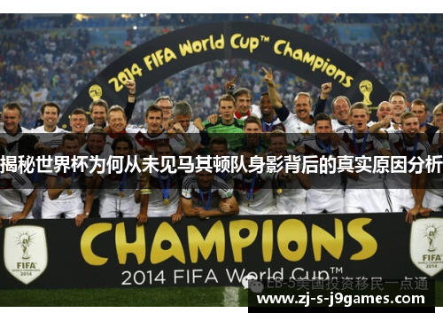 揭秘世界杯为何从未见马其顿队身影背后的真实原因分析