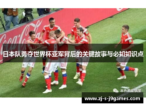 日本队勇夺世界杯亚军背后的关键故事与必知知识点