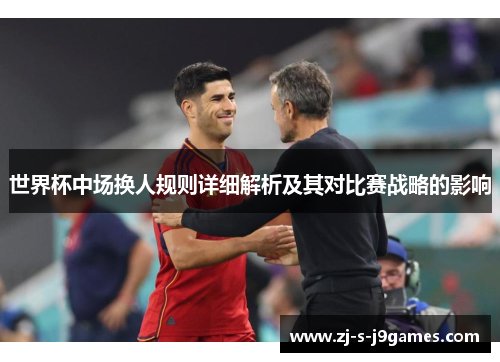 世界杯中场换人规则详细解析及其对比赛战略的影响