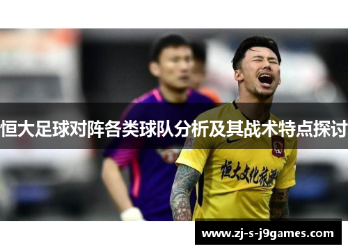 恒大足球对阵各类球队分析及其战术特点探讨
