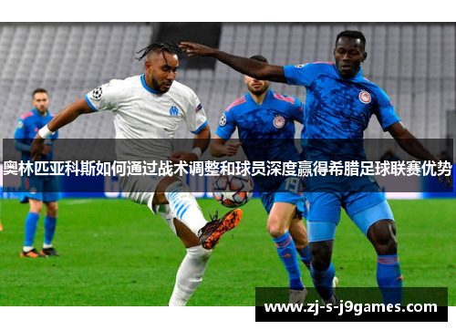 奥林匹亚科斯如何通过战术调整和球员深度赢得希腊足球联赛优势