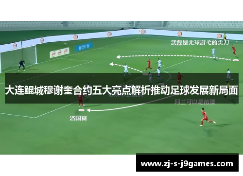 大连鲲城穆谢奎合约五大亮点解析推动足球发展新局面