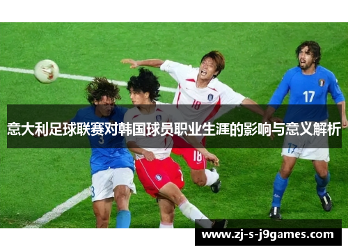 意大利足球联赛对韩国球员职业生涯的影响与意义解析