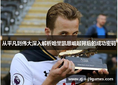 从平凡到伟大深入解析哈里凯恩崛起背后的成功密码