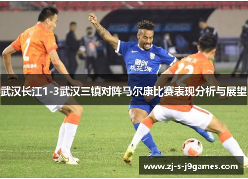 武汉长江1-3武汉三镇对阵马尔康比赛表现分析与展望