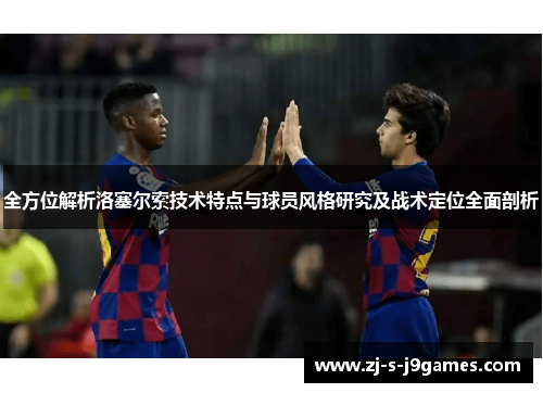 全方位解析洛塞尔索技术特点与球员风格研究及战术定位全面剖析