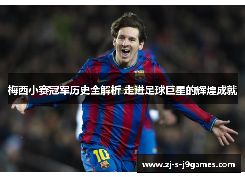 梅西小赛冠军历史全解析 走进足球巨星的辉煌成就