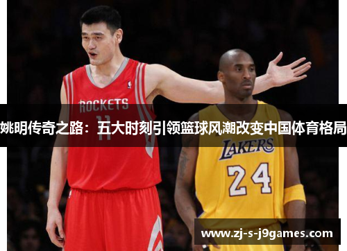 姚明传奇之路：五大时刻引领篮球风潮改变中国体育格局