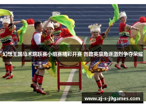 幻想王国马术跳跃赛小组赛精彩开赛 各路英豪角逐激烈争夺荣耀