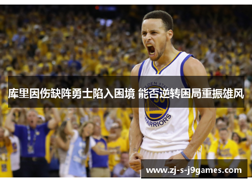 库里因伤缺阵勇士陷入困境 能否逆转困局重振雄风