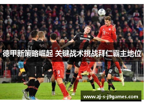 德甲新策略崛起 关键战术挑战拜仁霸主地位