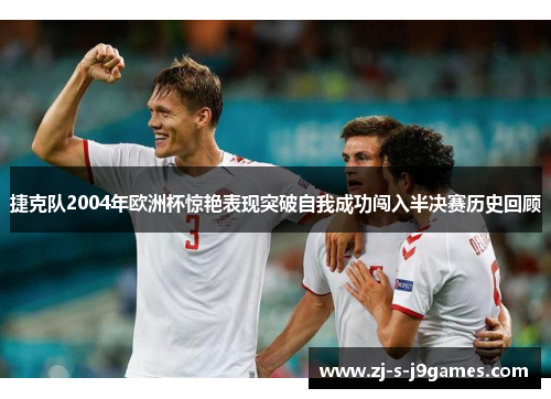 捷克队2004年欧洲杯惊艳表现突破自我成功闯入半决赛历史回顾