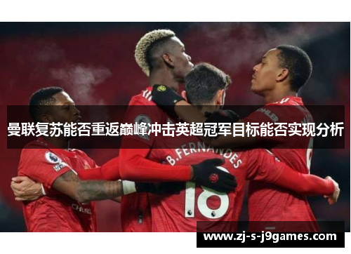 曼联复苏能否重返巅峰冲击英超冠军目标能否实现分析