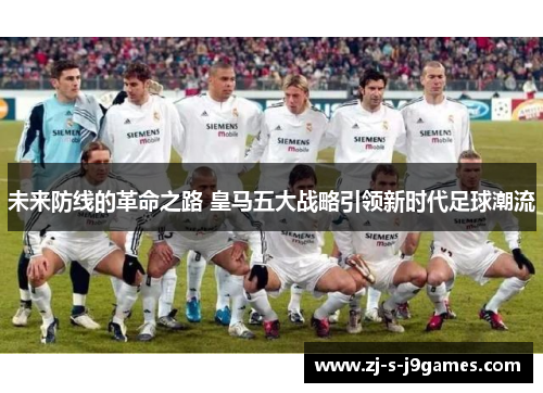 未来防线的革命之路 皇马五大战略引领新时代足球潮流