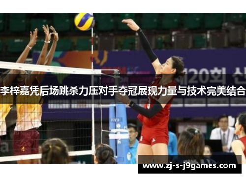 李梓嘉凭后场跳杀力压对手夺冠展现力量与技术完美结合