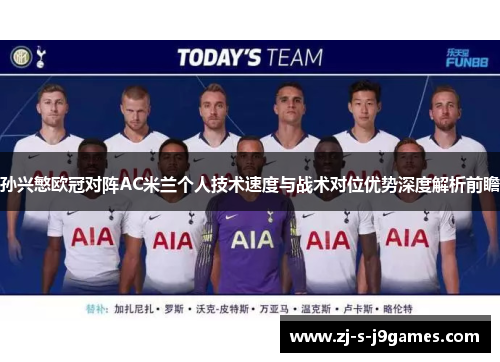 孙兴慜欧冠对阵AC米兰个人技术速度与战术对位优势深度解析前瞻