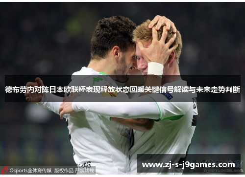 德布劳内对阵日本欧联杯表现释放状态回暖关键信号解读与未来走势判断