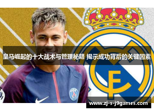 皇马崛起的十大战术与管理秘籍 揭示成功背后的关键因素