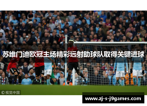苏维门迪欧冠主场精彩远射助球队取得关键进球